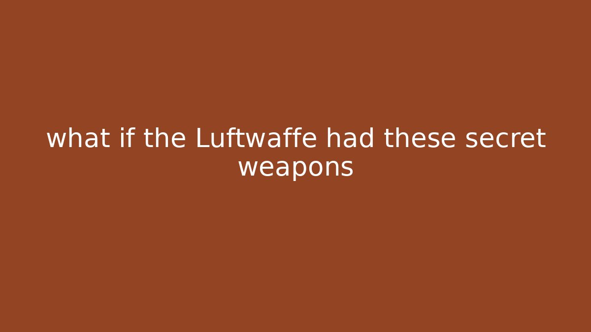 what if the Luftwaffe had these secret weapons