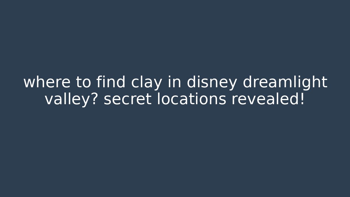 where to find clay in disney dreamlight valley? secret locations revealed!