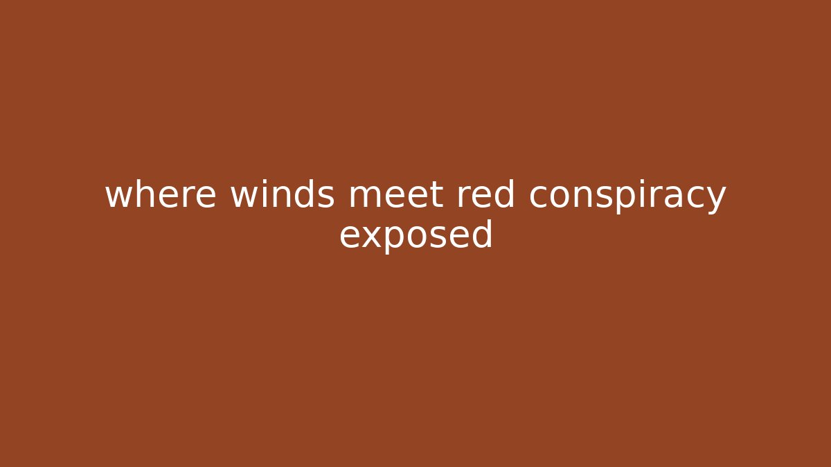 where winds meet red conspiracy exposed