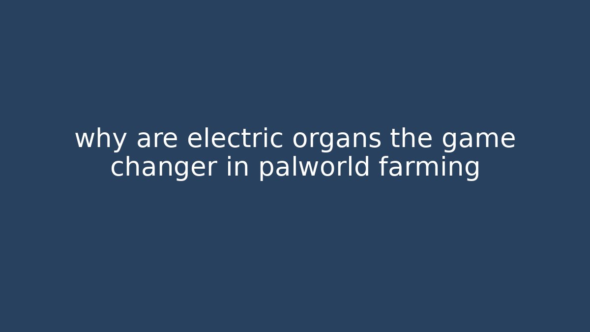 why are electric organs the game changer in palworld farming
