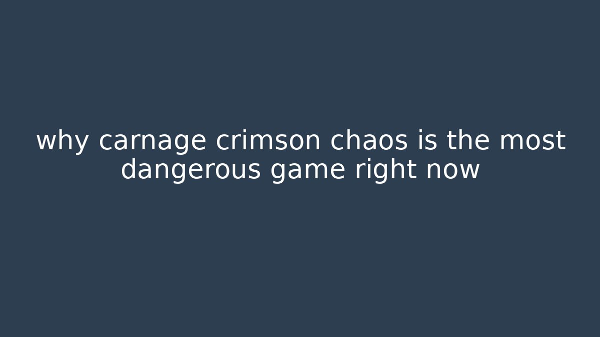 why carnage crimson chaos is the most dangerous game right now