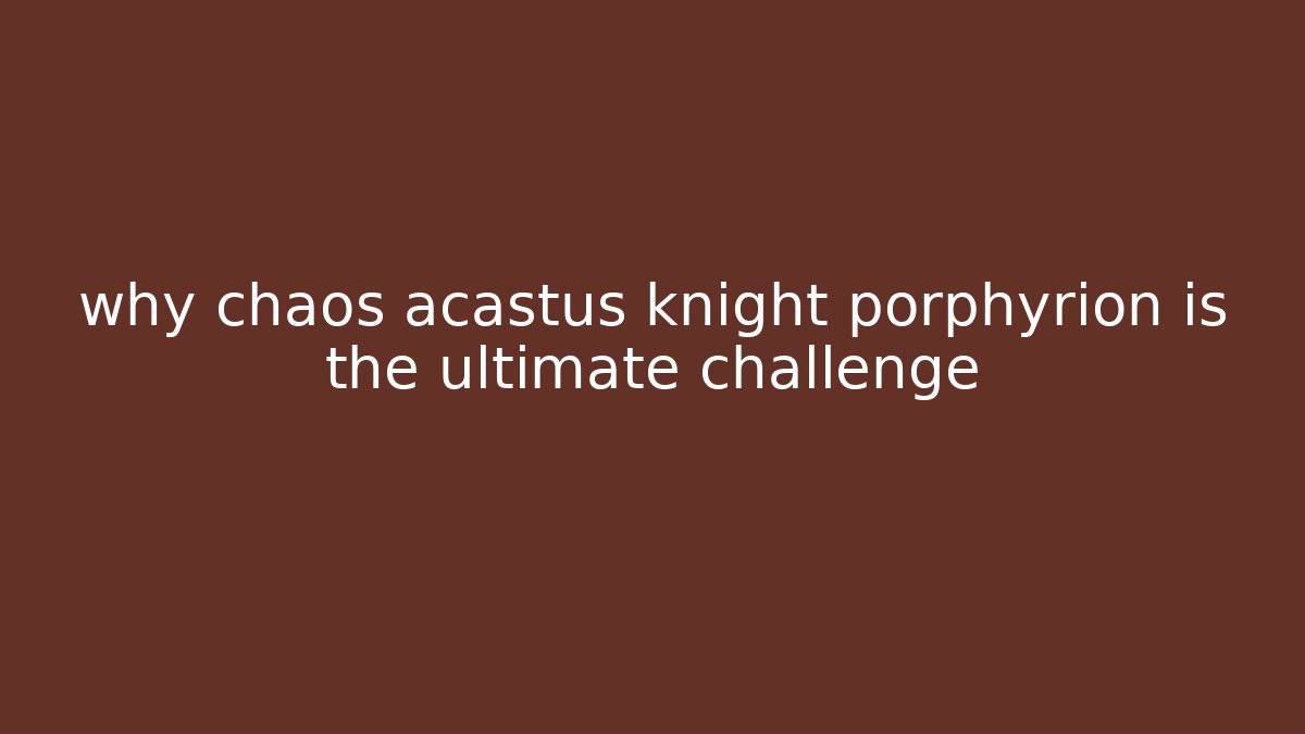 why chaos acastus knight porphyrion is the ultimate challenge