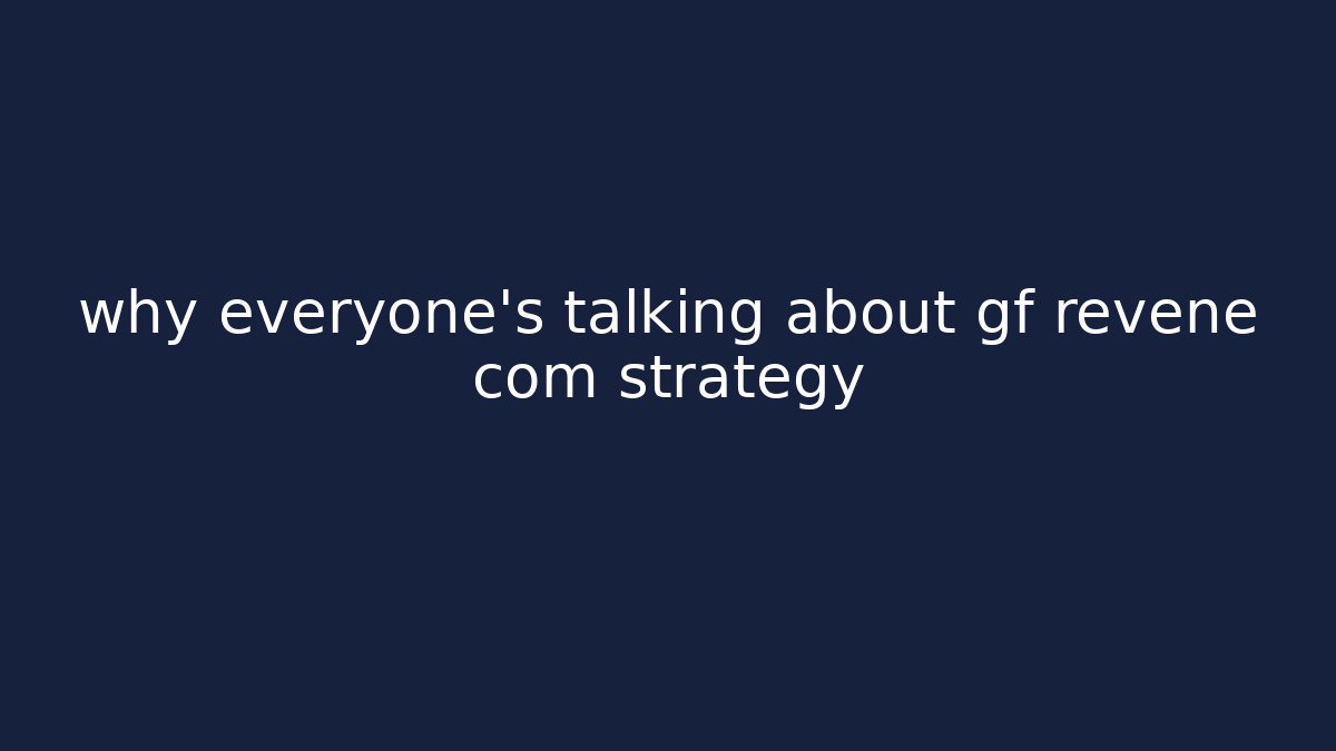 why everyone's talking about gf revene com strategy