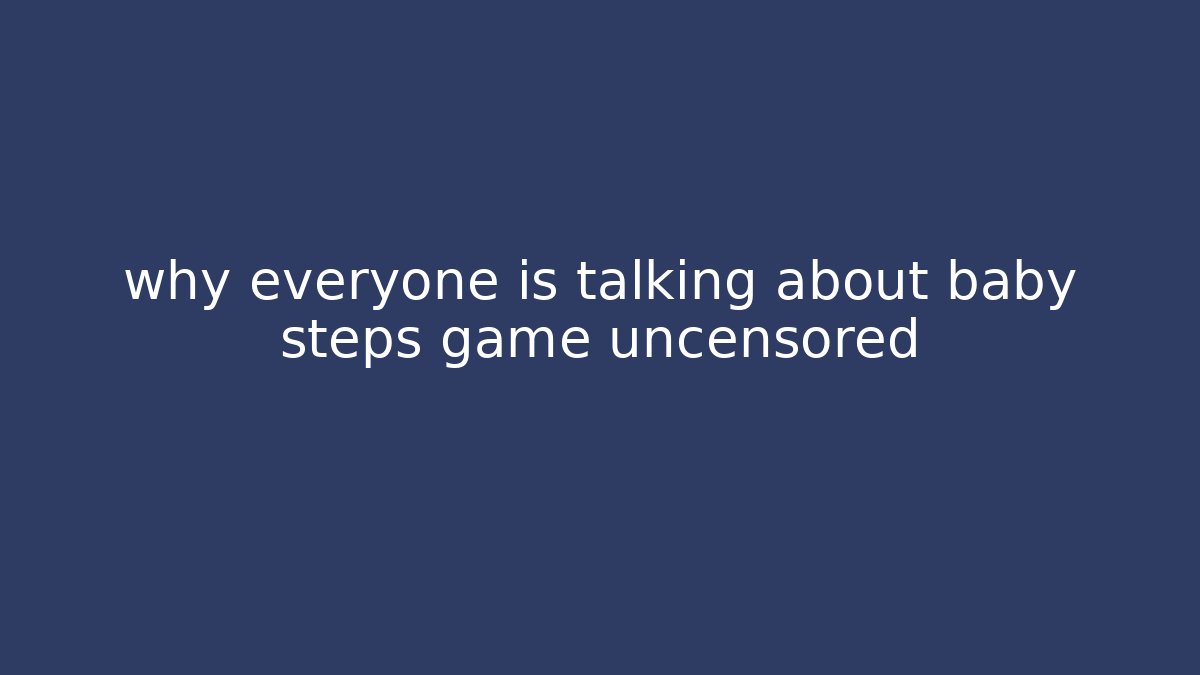 why everyone is talking about baby steps game uncensored