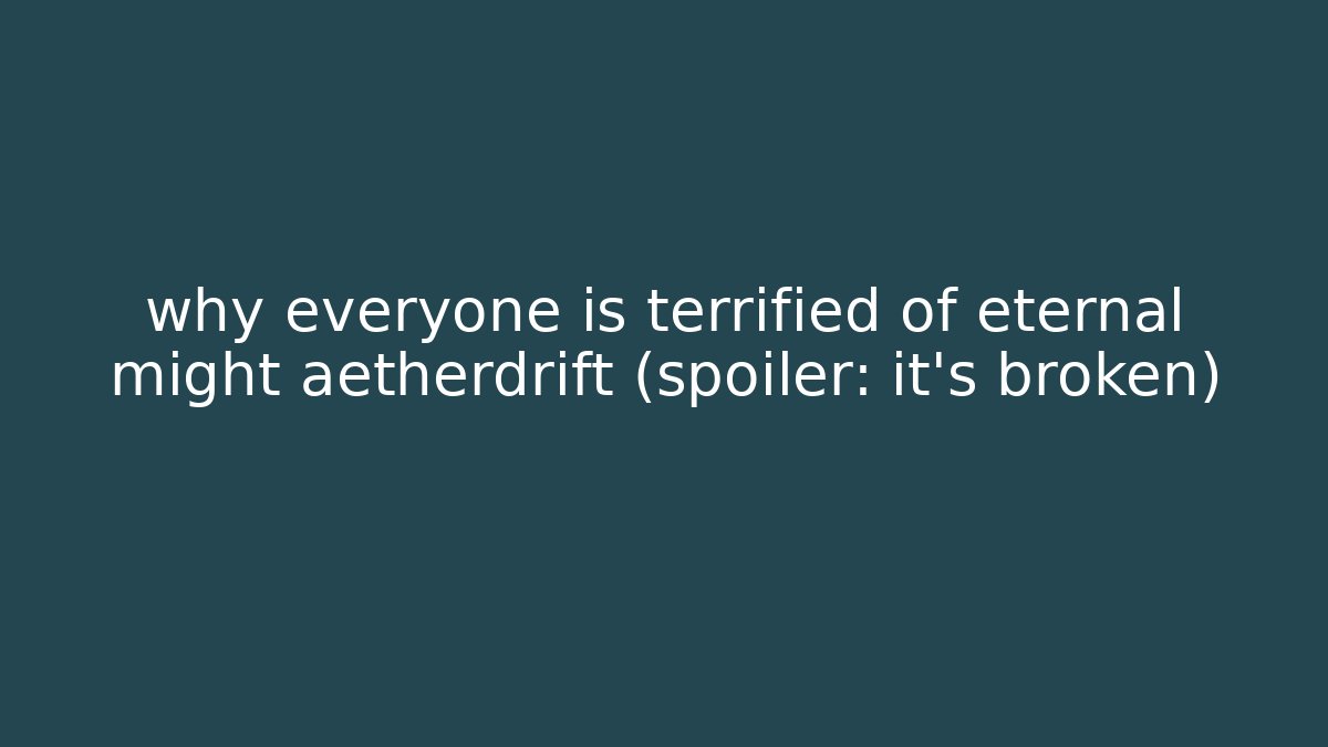 why everyone is terrified of eternal might aetherdrift (spoiler: it's broken)