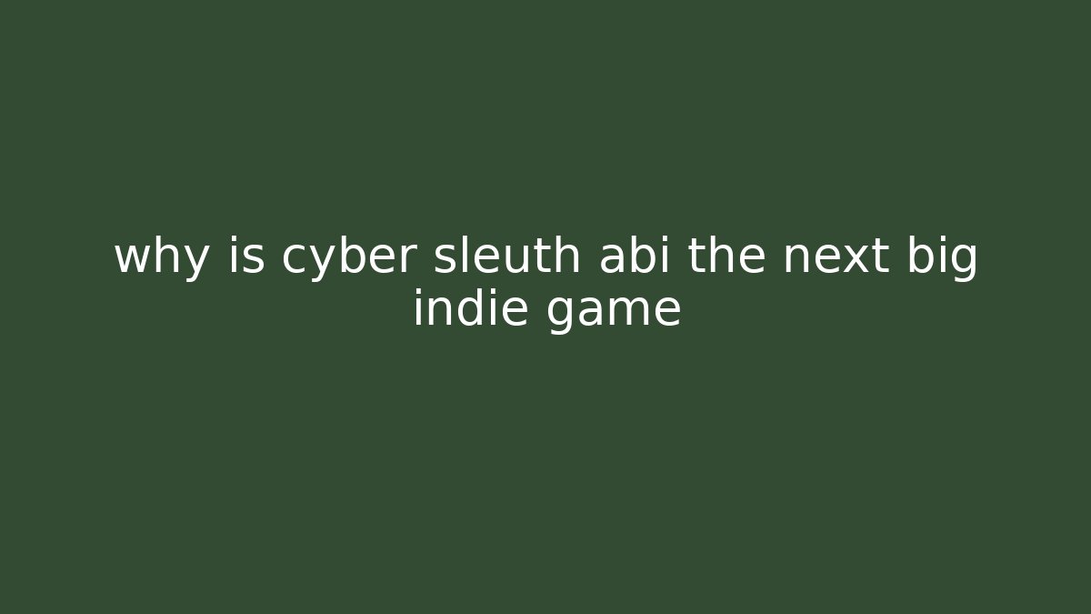 why is cyber sleuth abi the next big indie game