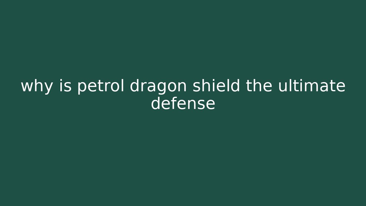 why is petrol dragon shield the ultimate defense
