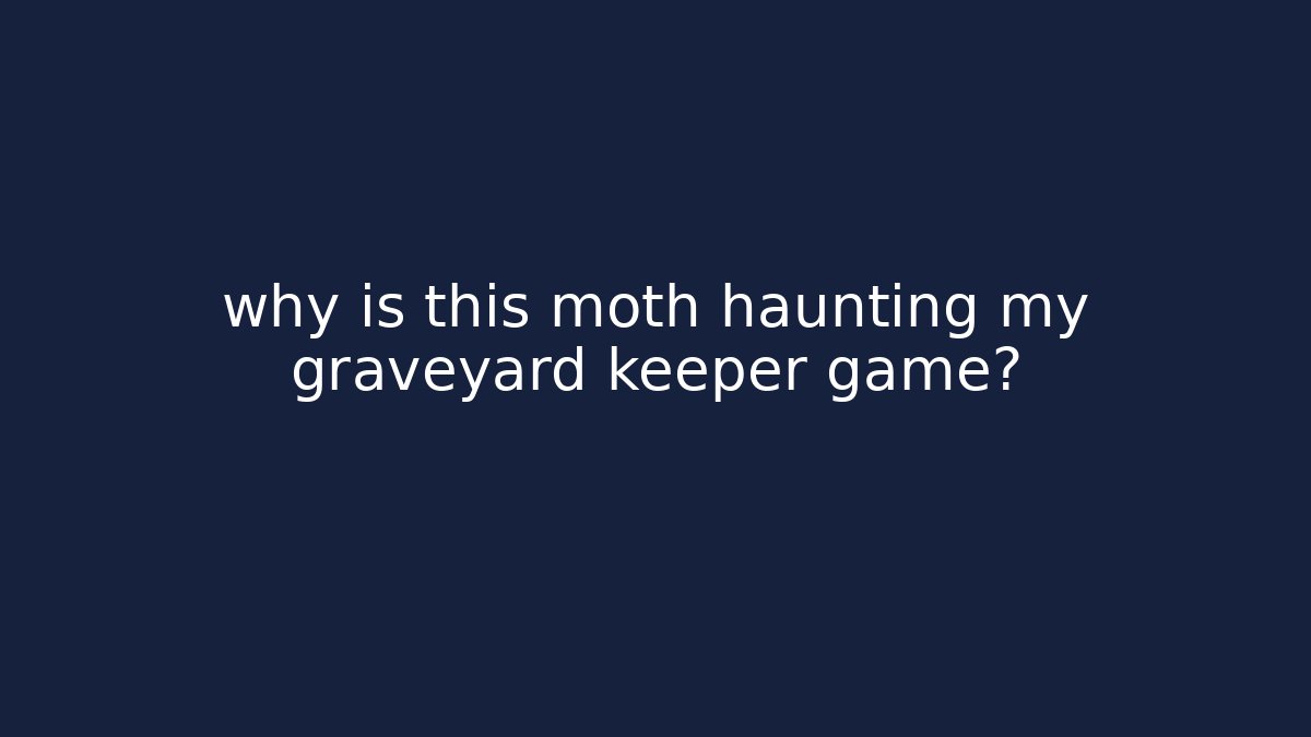 why is this moth haunting my graveyard keeper game?