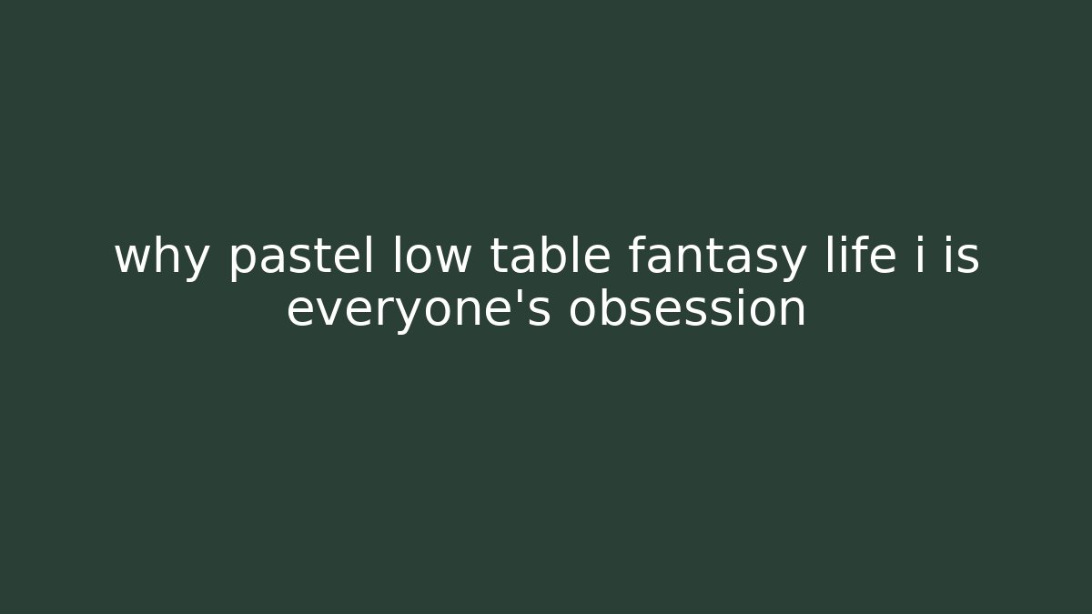 why pastel low table fantasy life i is everyone's obsession