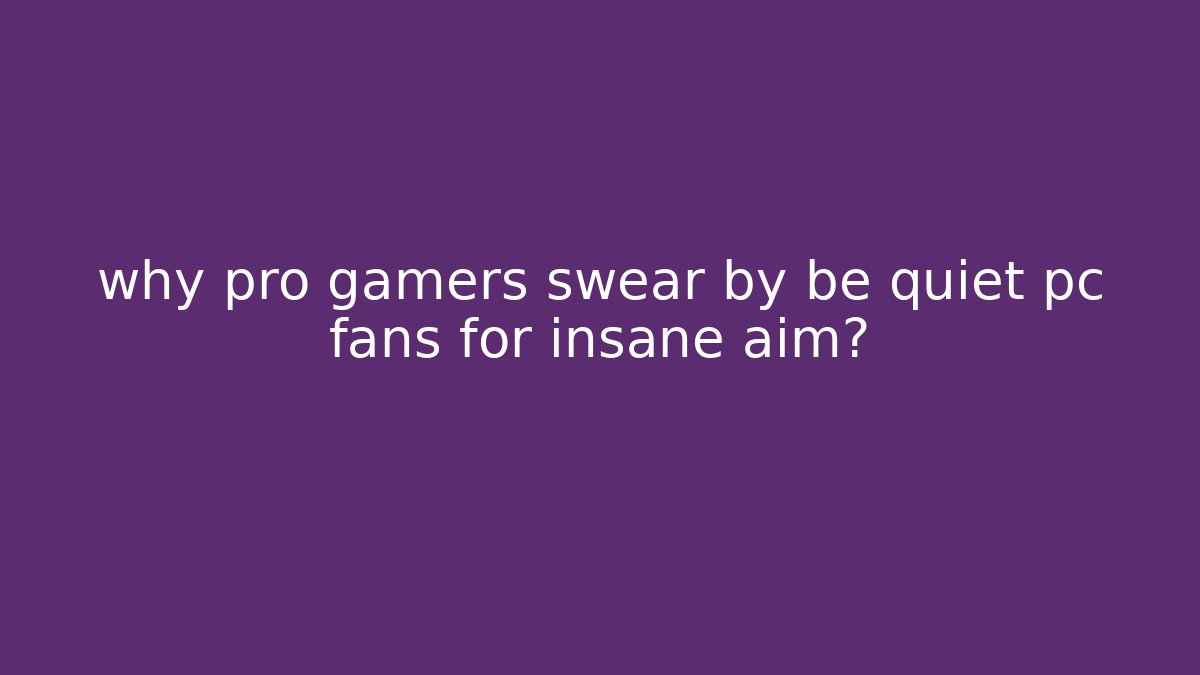 why pro gamers swear by be quiet pc fans for insane aim?