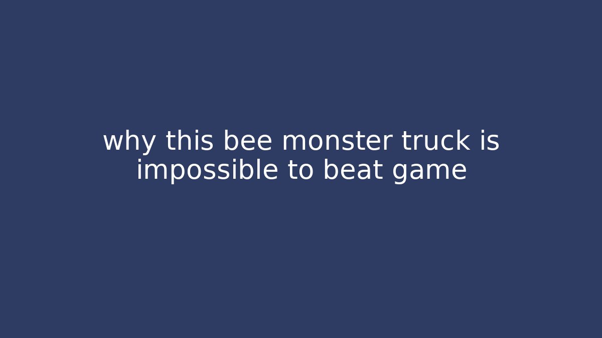 why this bee monster truck is impossible to beat game