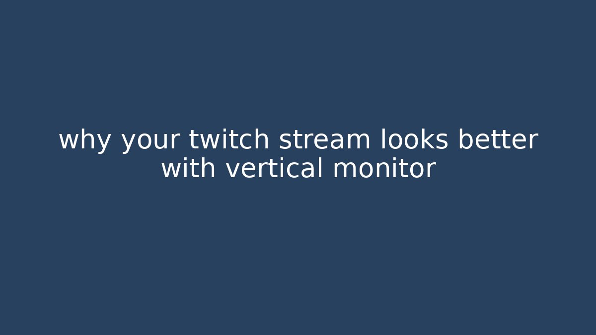 why your twitch stream looks better with vertical monitor
