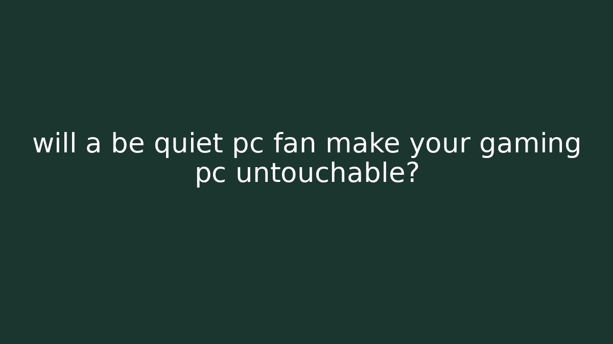will a be quiet pc fan make your gaming pc untouchable?