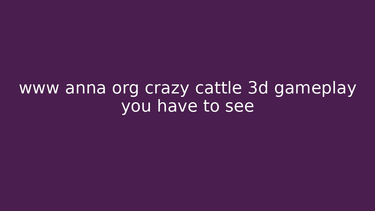 www anna org crazy cattle 3d gameplay you have to see