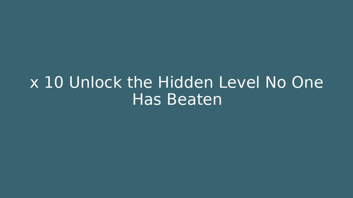 x 10 Unlock the Hidden Level No One Has Beaten