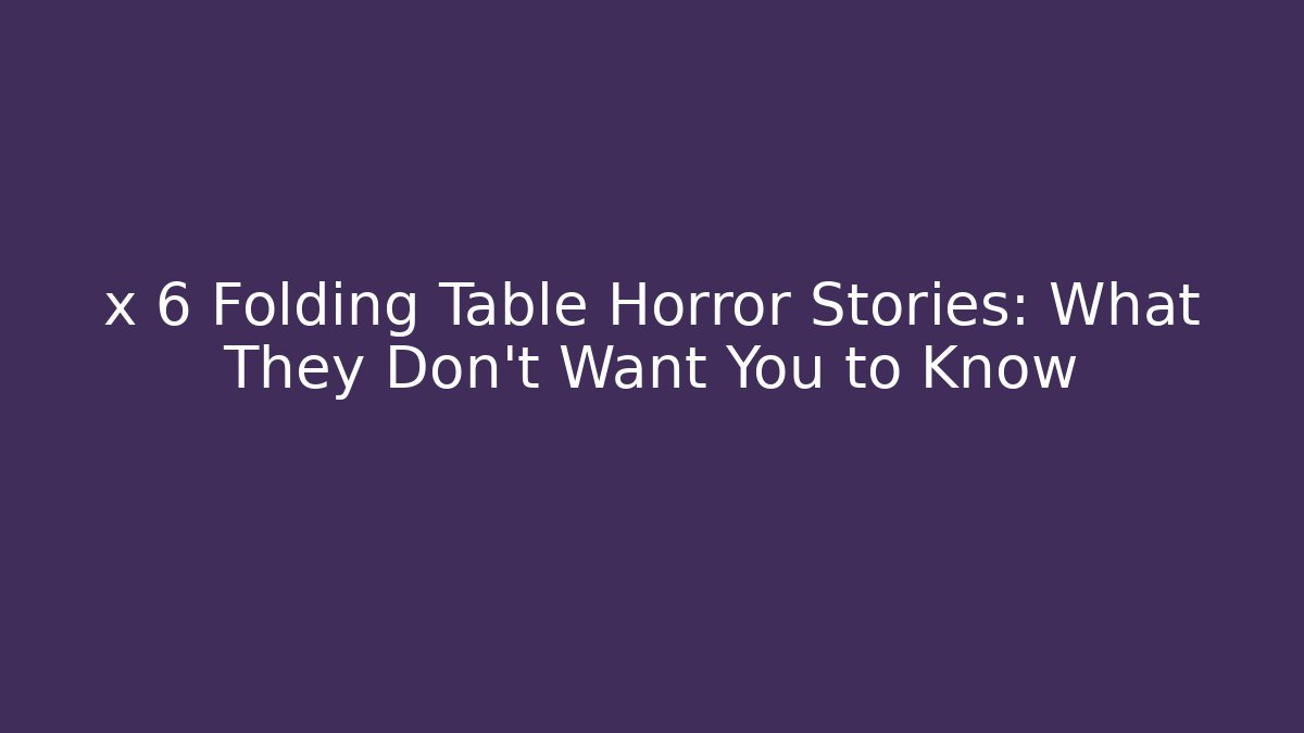 x 6 Folding Table Horror Stories: What They Don’t Want You to Know