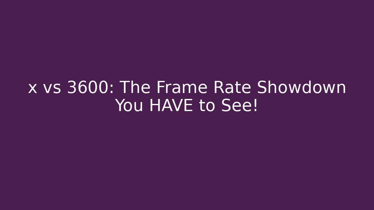 x vs 3600: The Frame Rate Showdown You HAVE to See!