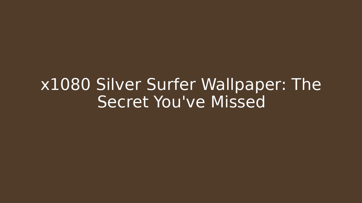 x1080 Silver Surfer Wallpaper: The Secret You've Missed
