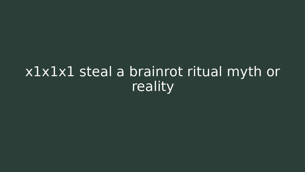 x1x1x1 steal a brainrot ritual myth or reality