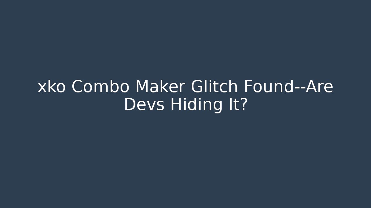 xko Combo Maker Glitch Found—Are Devs Hiding It?
