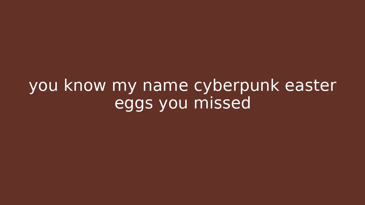 you know my name cyberpunk easter eggs you missed