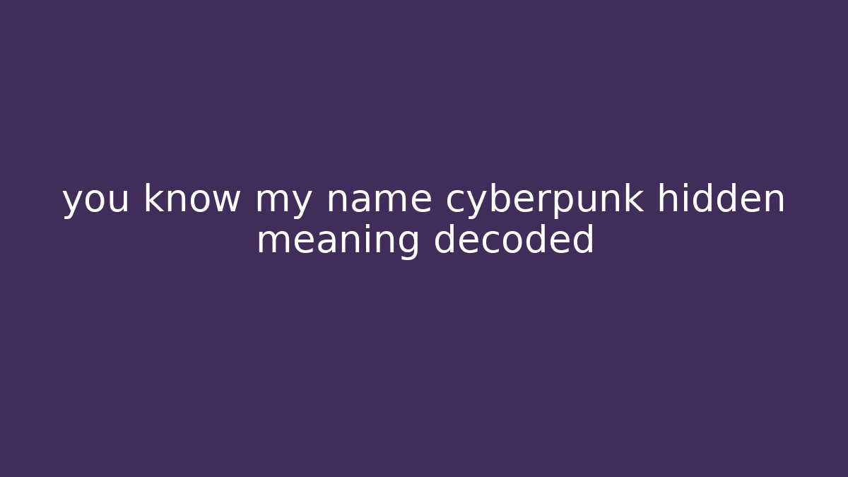 you know my name cyberpunk hidden meaning decoded