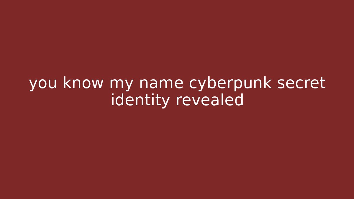 you know my name cyberpunk secret identity revealed